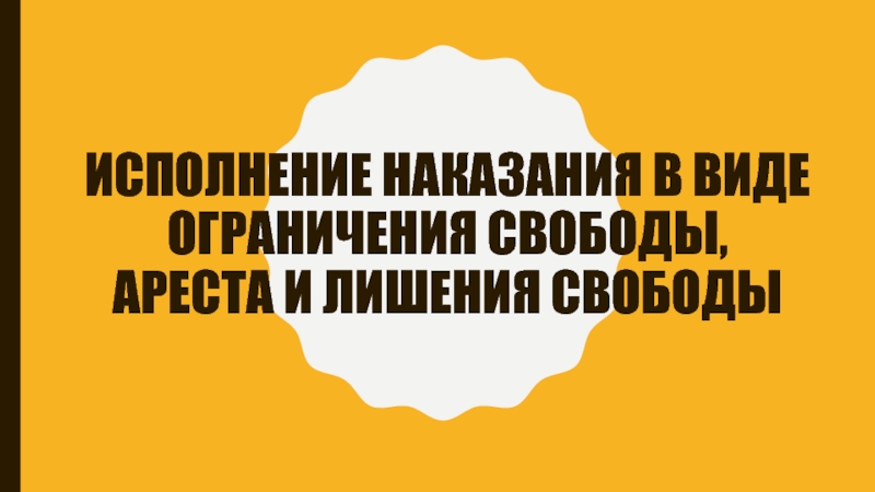 Исполнение наказания в виде ограничения свободы, ареста и лишения свободы