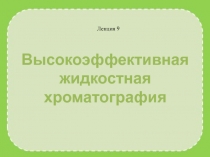 Лекция 9
Высокоэффективная жидкостная хроматография