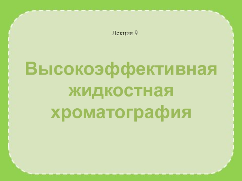 Презентация Лекция 9
Высокоэффективная жидкостная хроматография