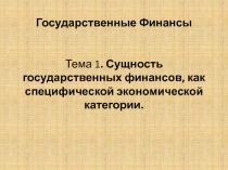 Государственные Финансы Тема 1. Сущность государственных финансов, как