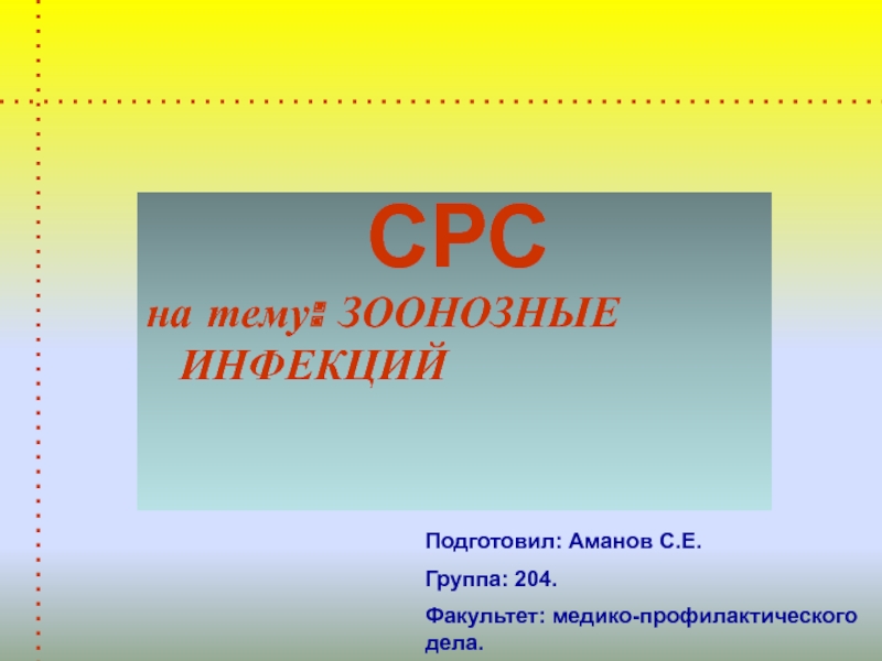 Презентация на тему: ЗООНОЗНЫЕ ИНФЕКЦИЙ
Подготовил : Аманов С.E.
Группа : 204.
Факультет :