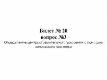 Билет № 20
вопрос №3
Определение центростремительного ускорения с помощью