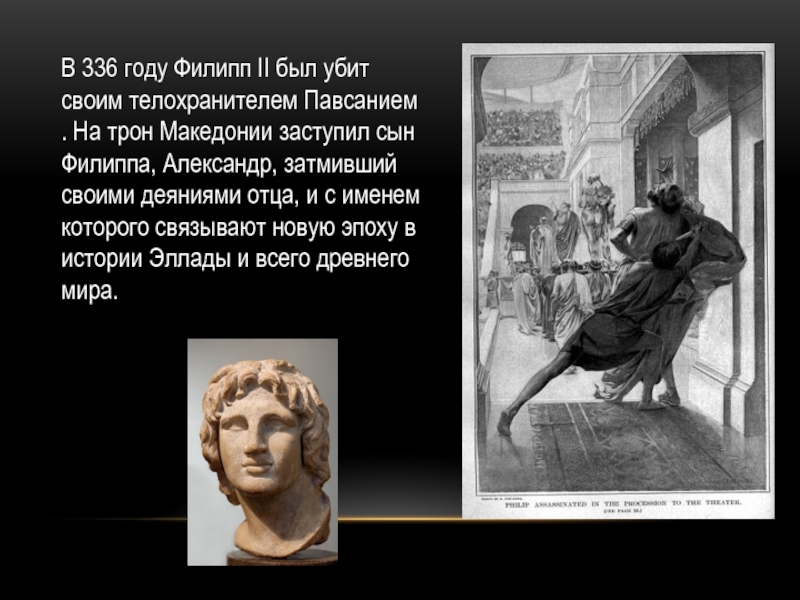 В 336 году Филипп II был убит своим телохранителем Павсанием . На трон Македонии заступил сын Филиппа,