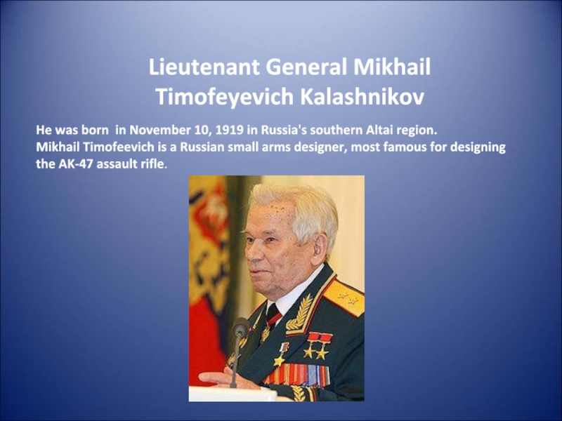 Lieutenant General Mikhail Timofeyevich Kalashnikov He was born in November 10, 1919 in Russia's southern Altai region.
