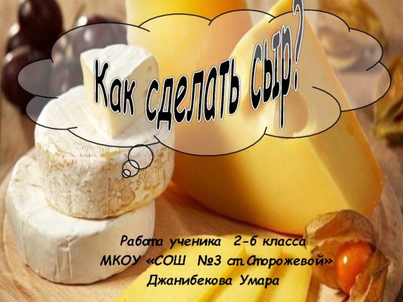 Работа ученика 2-б класса МКОУ «СОШ №3 ст.Сторожевой»Джанибекова УмараКак сделать сыр?