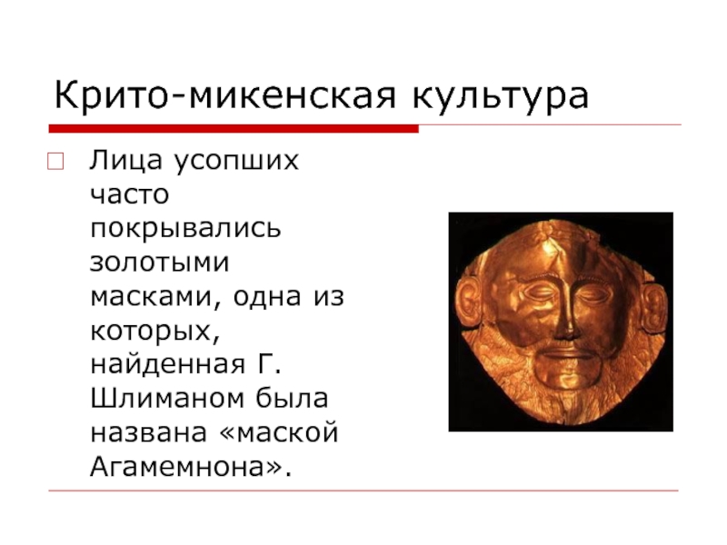 Крито-микенская культураЛица усопших часто покрывались золотыми масками, одна из которых, найденная Г.Шлиманом была названа «маской Агамемнона».