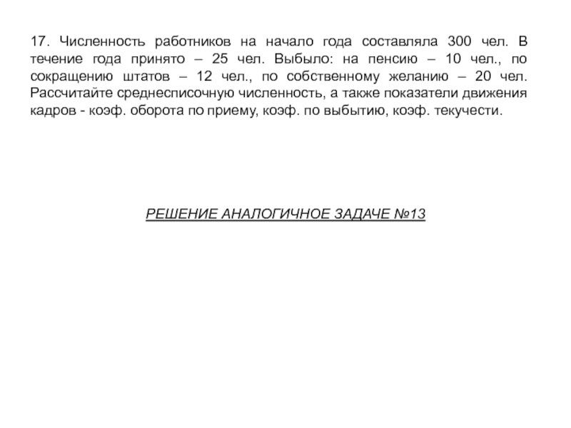 17. Численность работников на начало года составляла 300 чел. В течение года принято – 25 чел. Выбыло: