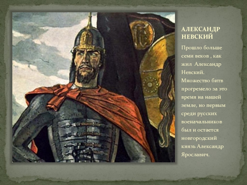АЛЕКСАНДР НЕВСКИЙПрошло больше семи веков , как жил Александр Невский. Множество битв прогремело за это время на