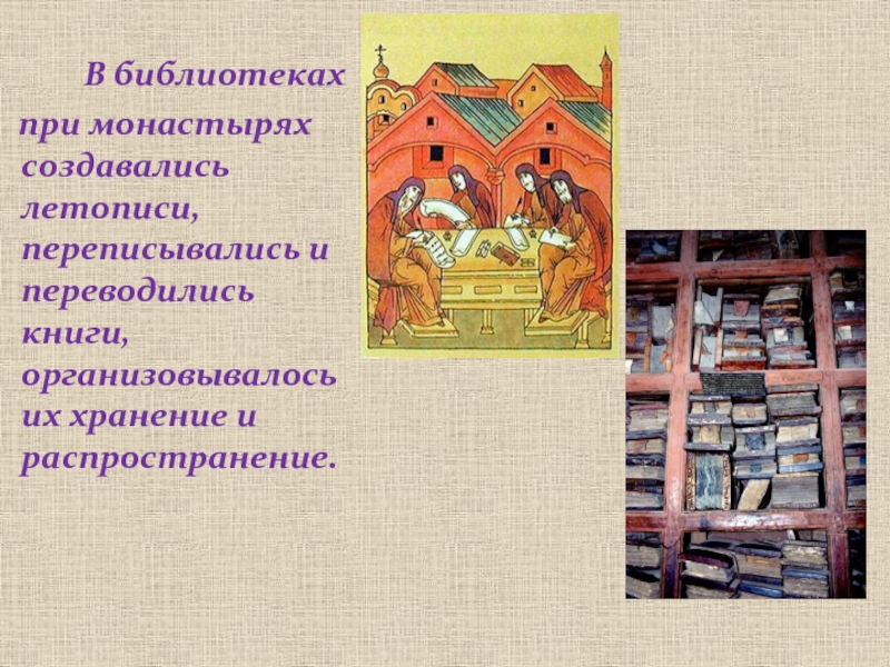 В библиотеках  при монастырях создавались летописи, переписывались и переводились книги, организовывалось их хранение и распространение.