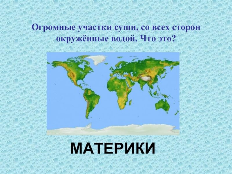 Презентация материки. Огромные участки суши со всех сторон окруженные водой. Материки огромные участки суши со всех сторон окруженные водой. Огромный участок суши. Окружающий мир материки.