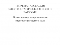 ТЕОРЕМА ГАУССА ДЛЯ ЭЛЕКТРОСТАТИЧЕСКОГО ПОЛЯ В ВАКУУМЕ Поток вектора напряженности электростатического поля