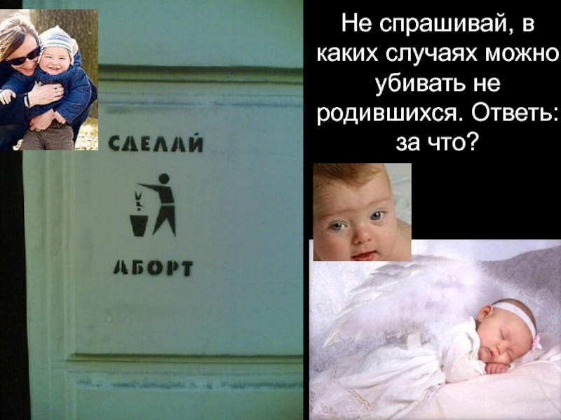 Всё о абортах… Не спрашивай, в каких случаях можно убивать не родившихся. Ответь: за что? Не спрашивай, в каких случаях можно убивать не родившихся. Ответь: за что?