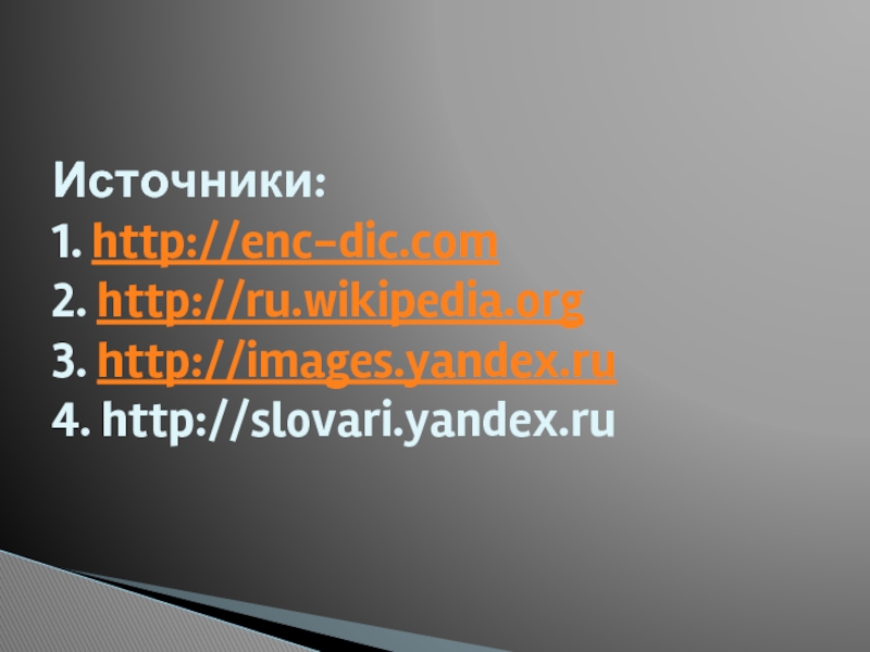 Источники: 1. http://enc-dic.com 2. http://ru.wikipedia.org 3. http://images.yandex.ru 4. http://slovari.yandex.ru