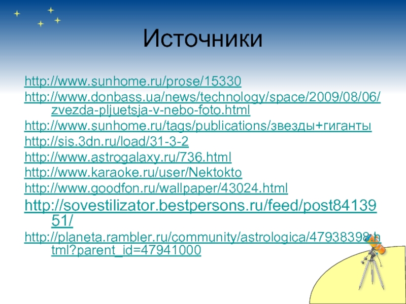 Источникиhttp://www.sunhome.ru/prose/15330http://www.donbass.ua/news/technology/space/2009/08/06/zvezda-pljuetsja-v-nebo-foto.htmlhttp://www.sunhome.ru/tags/publications/звезды+гигантыhttp://sis.3dn.ru/load/31-3-2http://www.astrogalaxy.ru/736.html http://www.karaoke.ru/user/Nektoktohttp://www.goodfon.ru/wallpaper/43024.html http://sovestilizator.bestpersons.ru/feed/post8413951/http://planeta.rambler.ru/community/astrologica/47938398.html?parent_id=47941000
