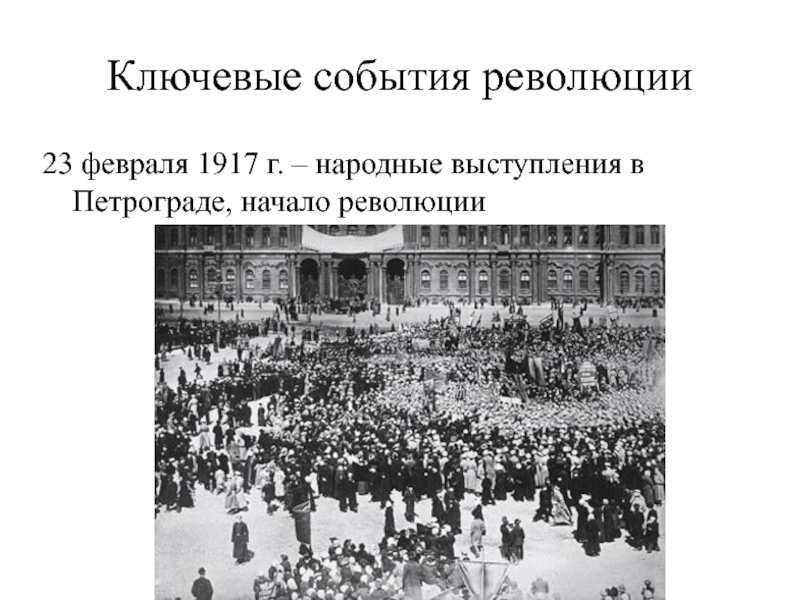 Ключевые события революции23 февраля 1917 г. – народные выступления в Петрограде, начало революции
