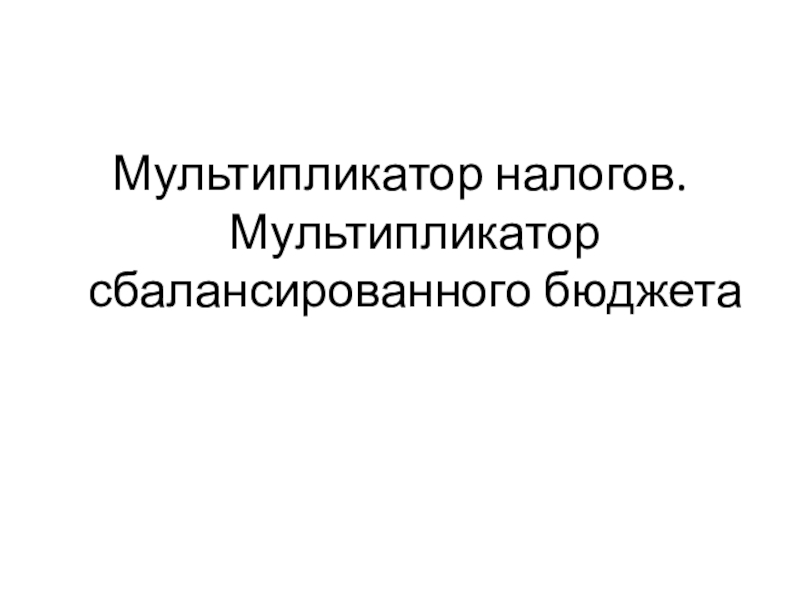 Мультипликатор сбалансированного бюджета. Налоговый мультипликатор. Мультипликатор сбалансированного бюджета формула. Мультипликаторы налогов и сбалансированного бюджета..