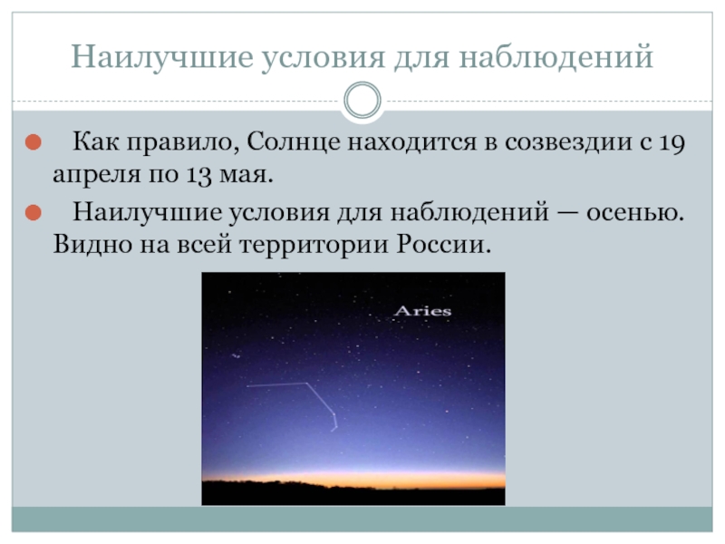 Наилучшие условия для наблюдений  Как правило, Солнце находится в созвездии с 19 апреля по 13 мая.