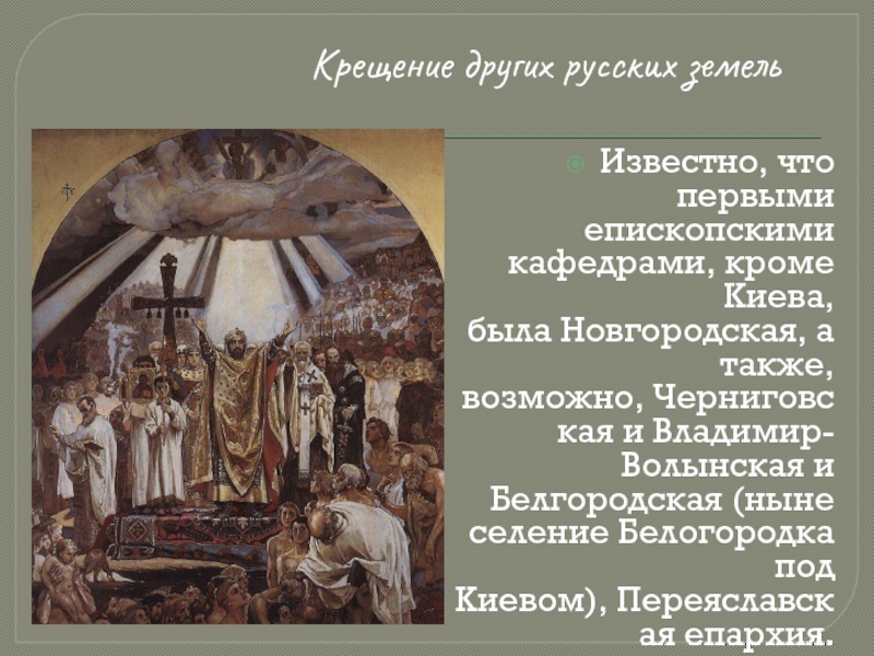 Крещение других русских земельИзвестно, что первыми епископскими кафедрами, кроме Киева, была Новгородская, а также, возможно, Черниговская и Владимир-Волынская и Белгородская (ныне селение
