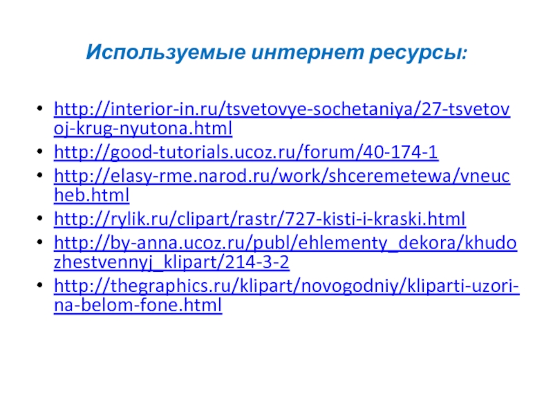 Используемые интернет ресурсы:http://interior-in.ru/tsvetovye-sochetaniya/27-tsvetovoj-krug-nyutona.htmlhttp://good-tutorials.ucoz.ru/forum/40-174-1http://elasy-rme.narod.ru/work/shceremetewa/vneucheb.htmlhttp://rylik.ru/clipart/rastr/727-kisti-i-kraski.htmlhttp://by-anna.ucoz.ru/publ/ehlementy_dekora/khudozhestvennyj_klipart/214-3-2http://thegraphics.ru/klipart/novogodniy/kliparti-uzori-na-belom-fone.html