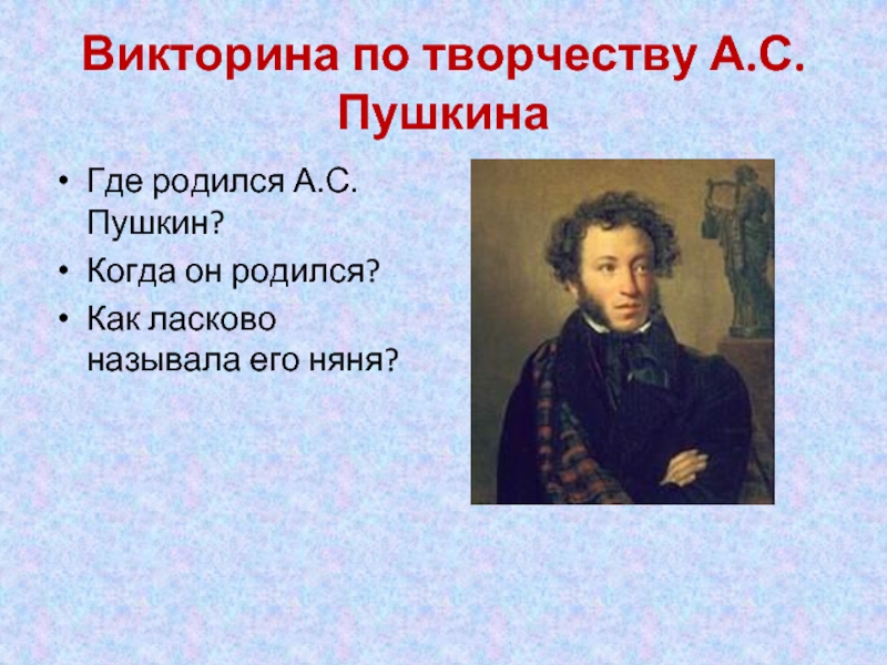 Викторина по творчеству А.С.ПушкинаГде родился А.С.Пушкин?Когда он родился? Как ласково называла его няня?