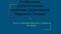 Глобальная экологическая проблема-загрязнение Мирового Океана