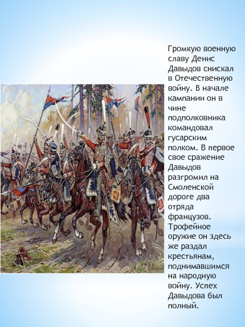 Громкую военную славу Денис Давыдов снискал в Отечественную войну. В начале кампании он в чине подполковника командовал