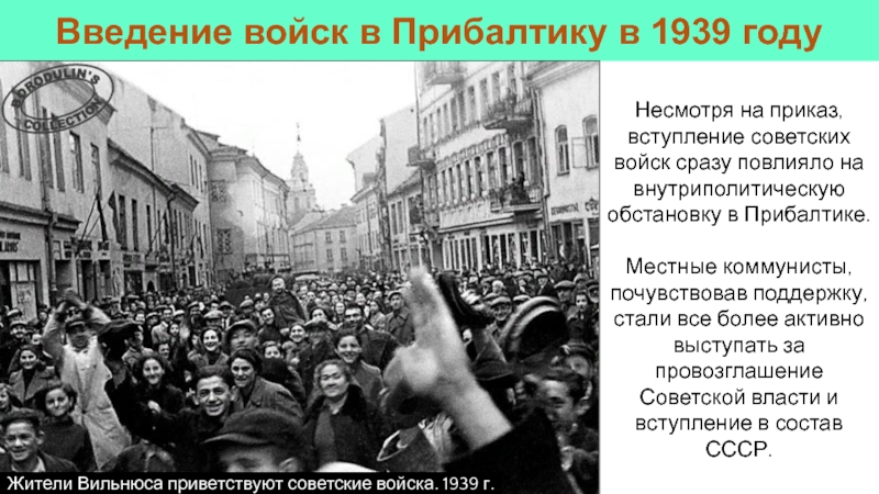 Несмотря на приказ, вступление советских войск сразу повлияло на внутриполитическую обстановку в Прибалтике.Местные коммунисты, почувствовав поддержку, стали