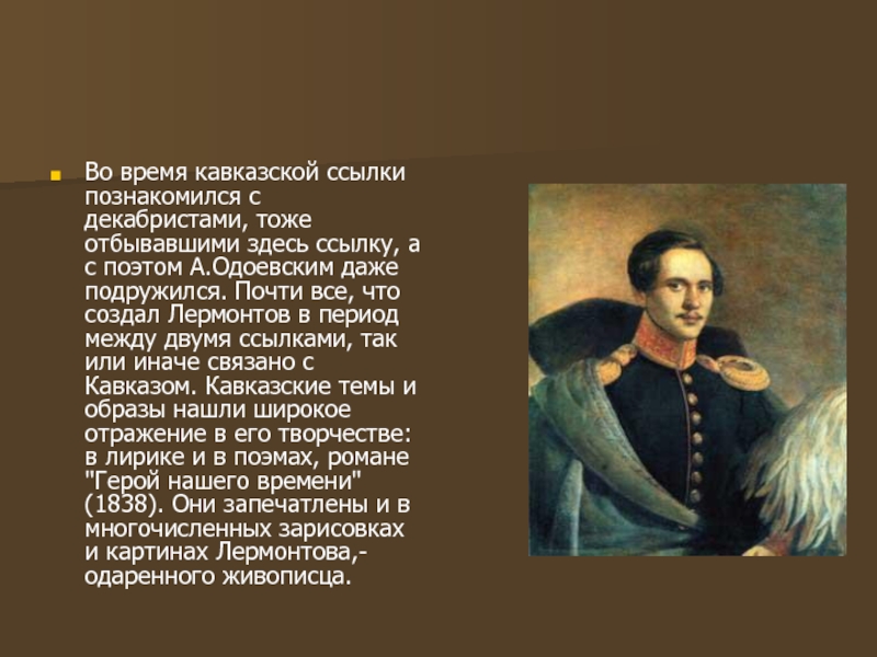 Во время кавказской ссылки познакомился с декабристами, тоже отбывавшими здесь ссылку, а с поэтом А.Одоевским даже подружился.