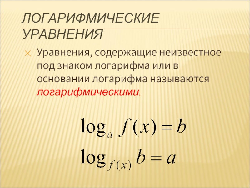 ЛОГАРИФМИЧЕСКИЕ УРАВНЕНИЯУравнения, содержащие неизвестное под знаком логарифма или в основании логарифма называются логарифмическими.