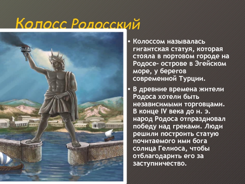 Колосс РодосскийКолоссом называлась гигантская статуя, которая стояла в портовом городе на Родосе- острове в Эгейском море, у