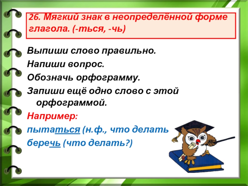 Выпиши слово обозначь орфограмму. Мягкий знак в неопределенной форме глагола. Мягкий знак в неопределенной форме глагола правило. Мегкийзнак в глаголах неопределённой формы. Мягкого знак в не определеной форме глагола.