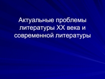 Актуальные проблемы литературы ХХ века и современной литературы