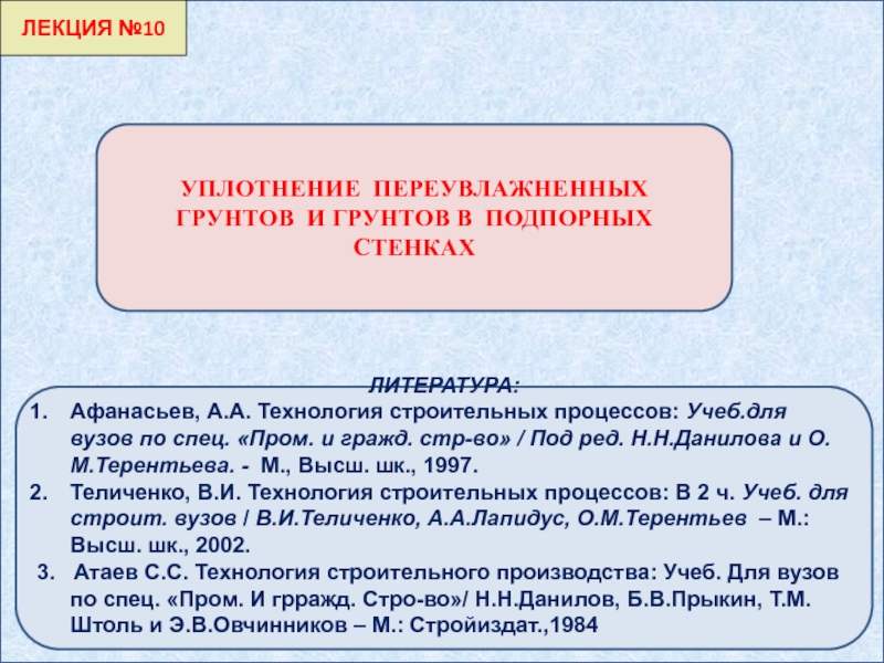 Презентация ЛЕКЦИЯ №10
ЛИТЕРАТУРА :
Афанасьев, А.А. Технология строительных процессов: