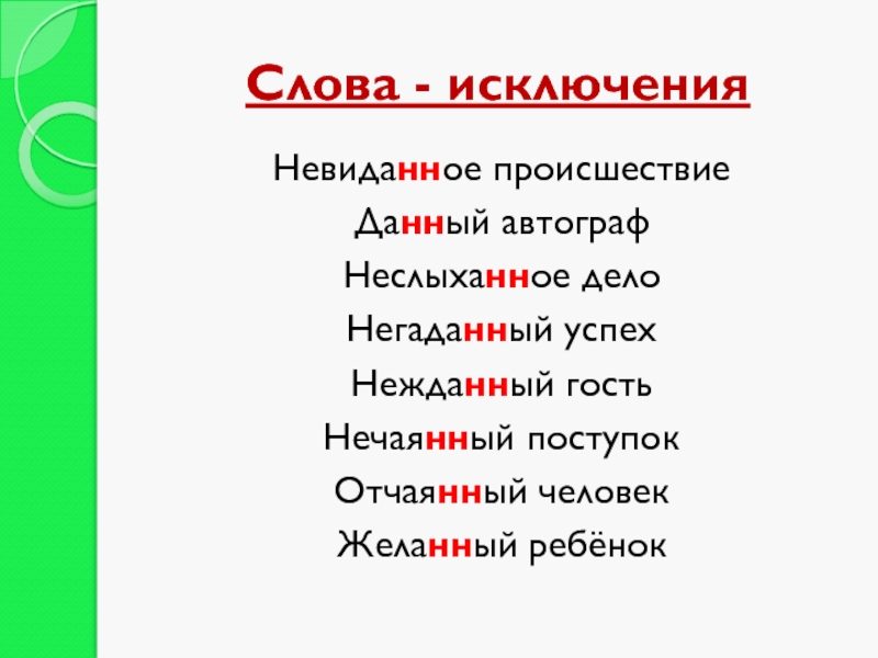 Слова - исключенияНевиданное происшествиеДанный автографНеслыханное делоНегаданный успехНежданный гостьНечаянный поступокОтчаянный человекЖеланный ребёнок