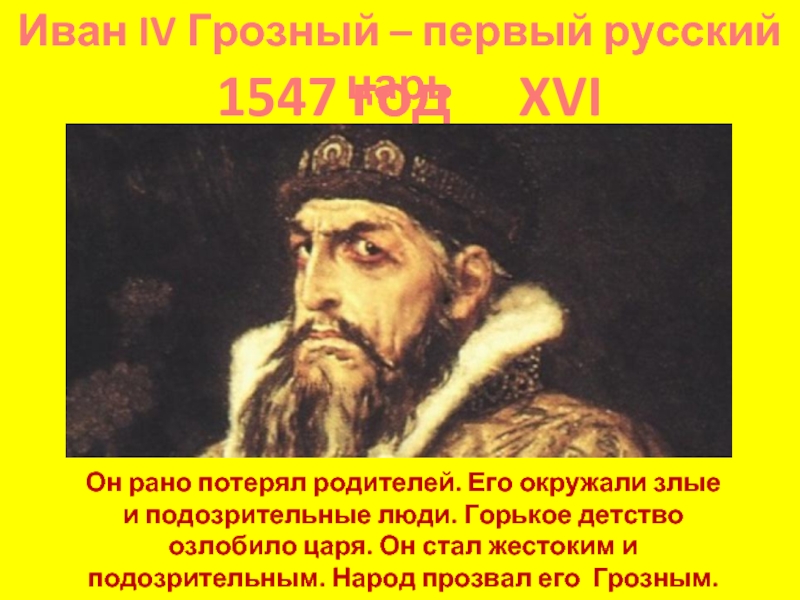 Иван IV Грозный – первый русский царь1547 год   XVI векОн рано потерял родителей. Его окружали