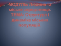 МОДУЛЬ: Людина та міське середовище. ТЕМА: Структура і динаміка міських