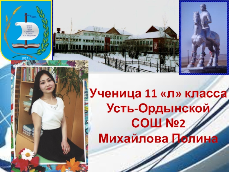 Презентация Ученица 11 л класса Усть-Ордынской СОШ №2 Михайлова Полина