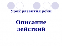 Урок развития речи  Описание  действий