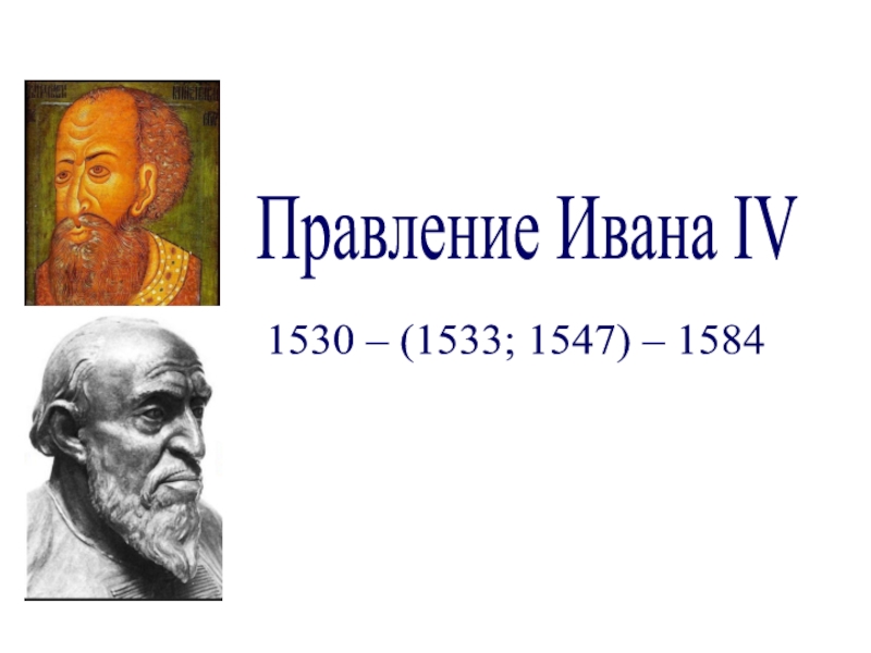 Презентация Правление Ивана IV
1530 – (1533; 1547) – 1584