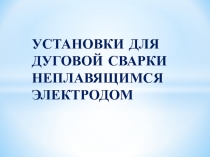 УСТАНОВКИ ДЛЯ ДУГОВОЙ СВАРКИ НЕПЛАВЯЩИМСЯ ЭЛЕКТРОДОМ