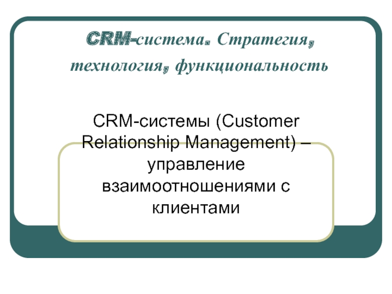 Презентация CRM -система. Стратегия, технология, функциональность