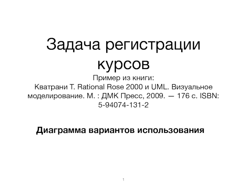 Презентация Задача регистрации курсов
Пример из книги:
Кватрани Т. Rational Rose 2000 и