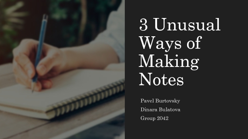 3 Unusual Ways of Making Notes
Pavel Burtovsky
Dinara Bulatova
Group 2042