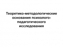 Теоретико-методологические основания психолого-педагогического исследования