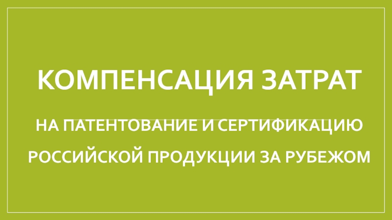 Компенсация затрат на патентование и сертификацию российской продукции за