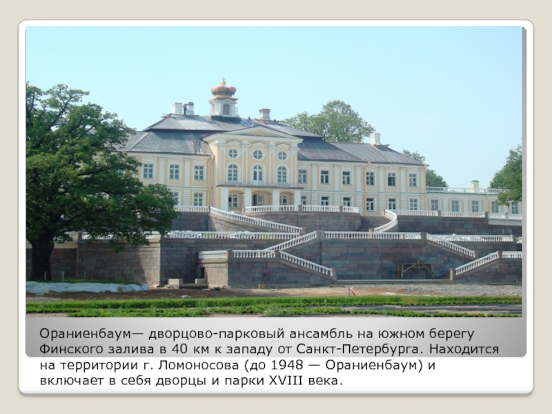 Ораниенбаум— дворцово-парковый ансамбль на южном берегу Финского залива в 40 км к западу от Санкт-Петербурга. Находится на
