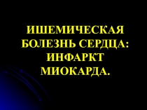 ИШЕМИЧЕСКАЯ БОЛЕЗНЬ СЕРДЦА: ИНФАРКТ МИОКАРДА