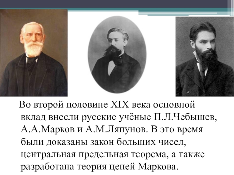 Во второй половине XIX века основной вклад внесли русские учёные П.Л.Чебышев, А.А.Марков и А.М.Ляпунов. В это