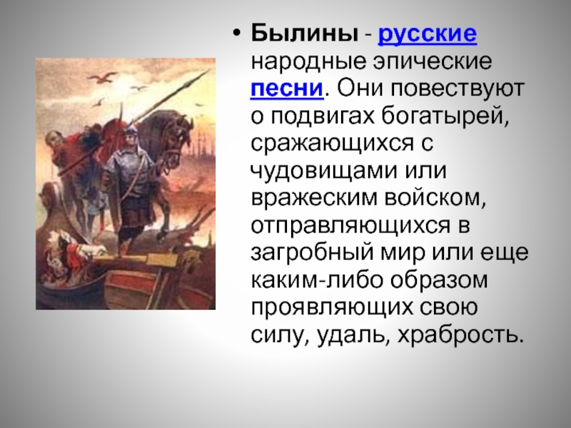 Былины - русские народные эпические песни. Они повествуют о подвигах богатырей, сражающихся с чудовищами или вражеским войском,