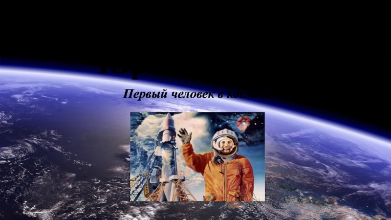 Юрий Гагарин-первый человек в космосе